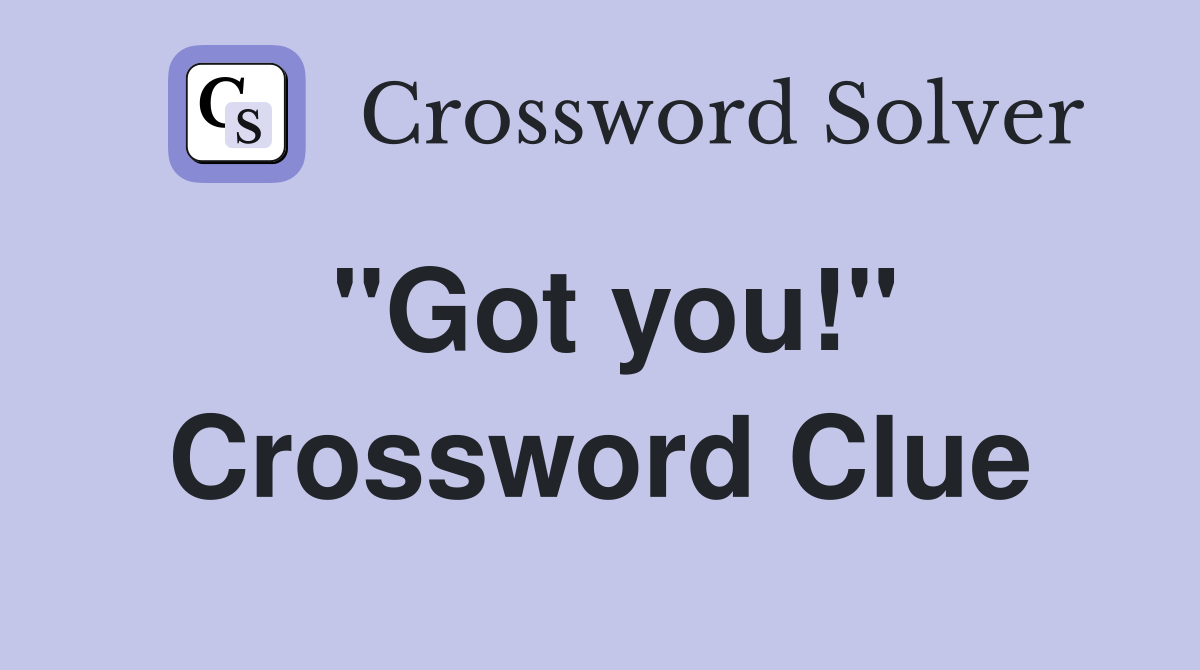 "Got you!" Crossword Clue Answers Crossword Solver